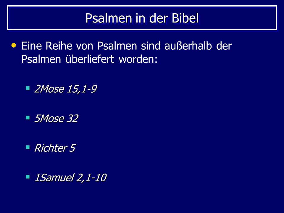 Psalmen in der Bibel Eine Reihe von Psalmen sind außerhalb der Psalmen überliefert worden: 2Mose 15,1-9.