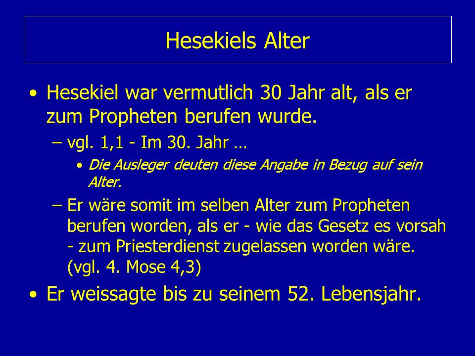 Hesekiels Alter Hesekiel war vermutlich 30 Jahr alt, als er zum Propheten berufen wurde. vgl. 1,1 - Im 30. Jahr …