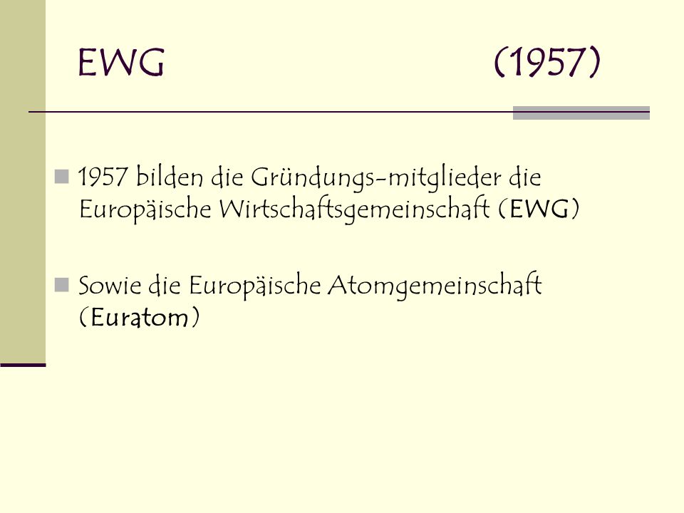 EWG (1957) 1957 bilden die Gründungs-mitglieder die Europäische Wirtschaftsgemeinschaft (EWG)