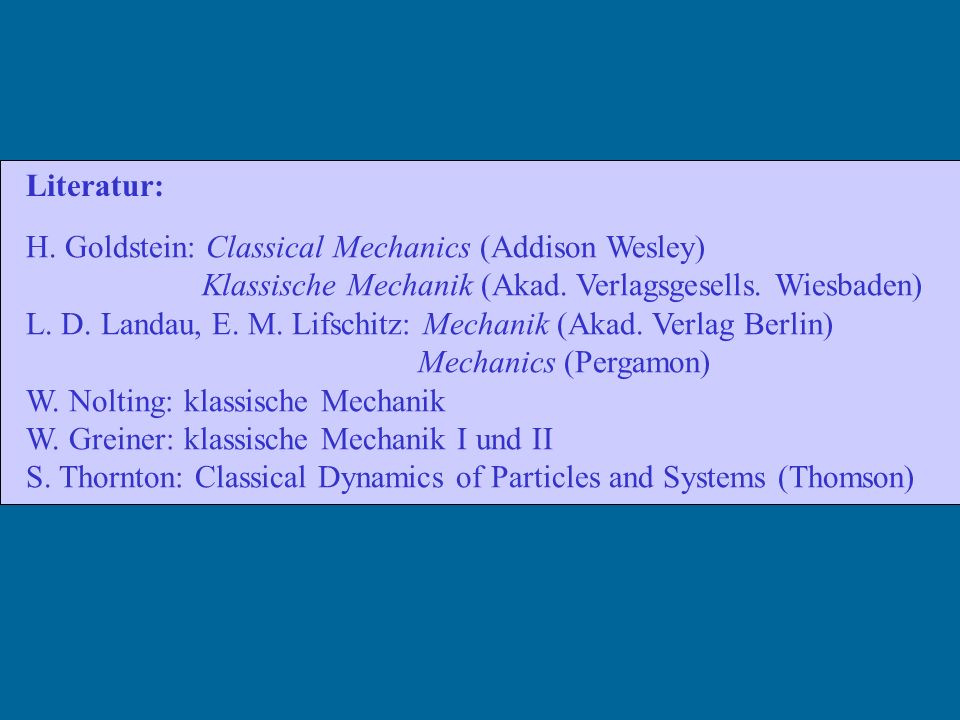 Literatur: H. Goldstein: Classical Mechanics (Addison Wesley) Klassische Mechanik (Akad. Verlagsgesells. Wiesbaden)