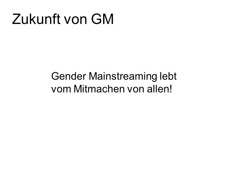 Zukunft von GM Gender Mainstreaming lebt vom Mitmachen von allen!
