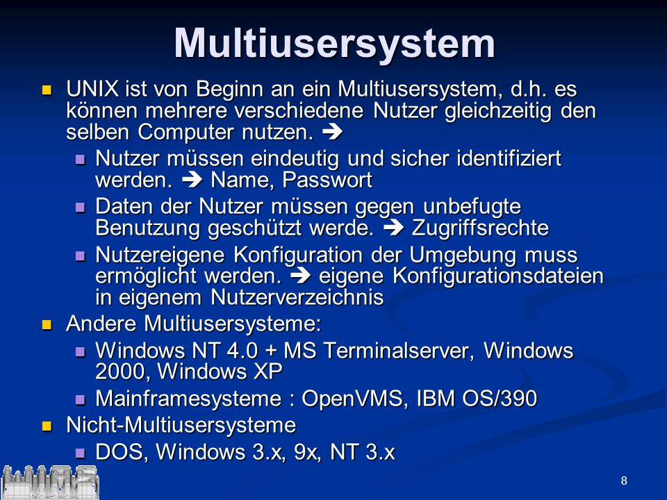 Multiusersystem UNIX ist von Beginn an ein Multiusersystem, d.h. es können mehrere verschiedene Nutzer gleichzeitig den selben Computer nutzen. 