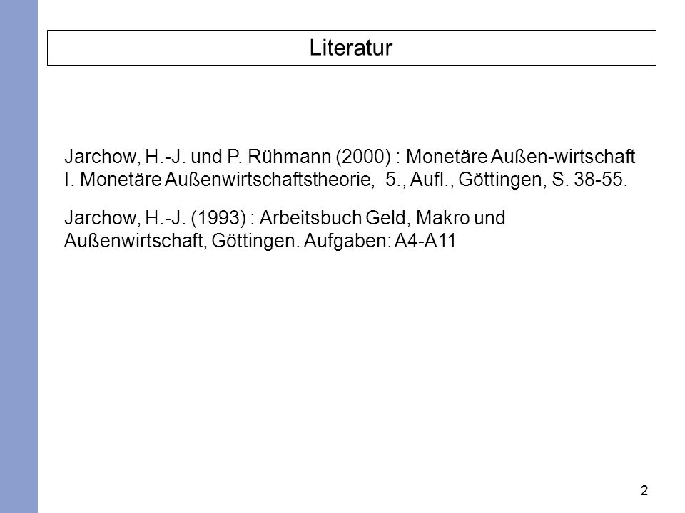 Literatur Jarchow, H.-J. und P. Rühmann (2000) : Monetäre Außen-wirtschaft I. Monetäre Außenwirtschaftstheorie, 5., Aufl., Göttingen, S