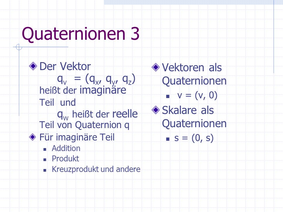 Quaternionen 3 Der Vektor qv = (qx, qy, qz) heißt der imaginäre Teil und qw heißt der reelle Teil von Quaternion q.