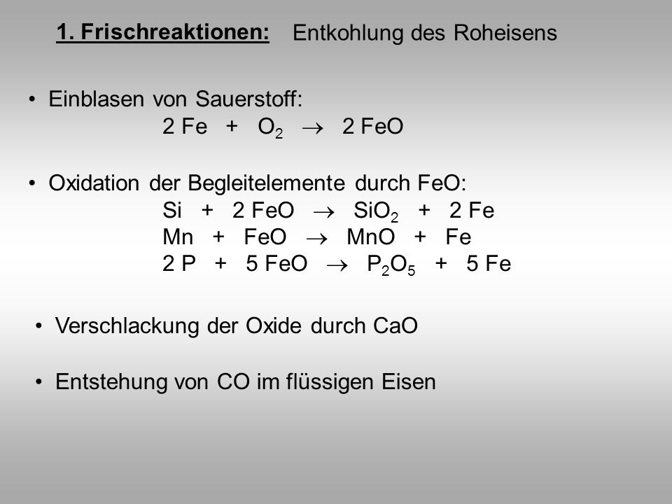 1. Frischreaktionen: Entkohlung des Roheisens. Einblasen von Sauerstoff: 2 Fe + O2  2 FeO.