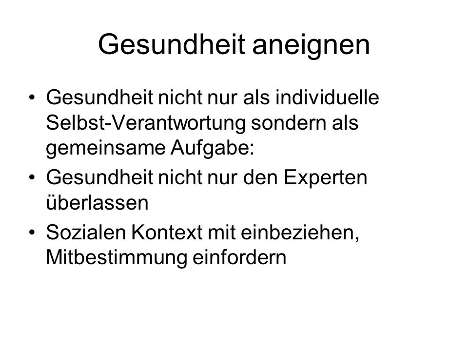 Gesundheit aneignen Gesundheit nicht nur als individuelle Selbst-Verantwortung sondern als gemeinsame Aufgabe:
