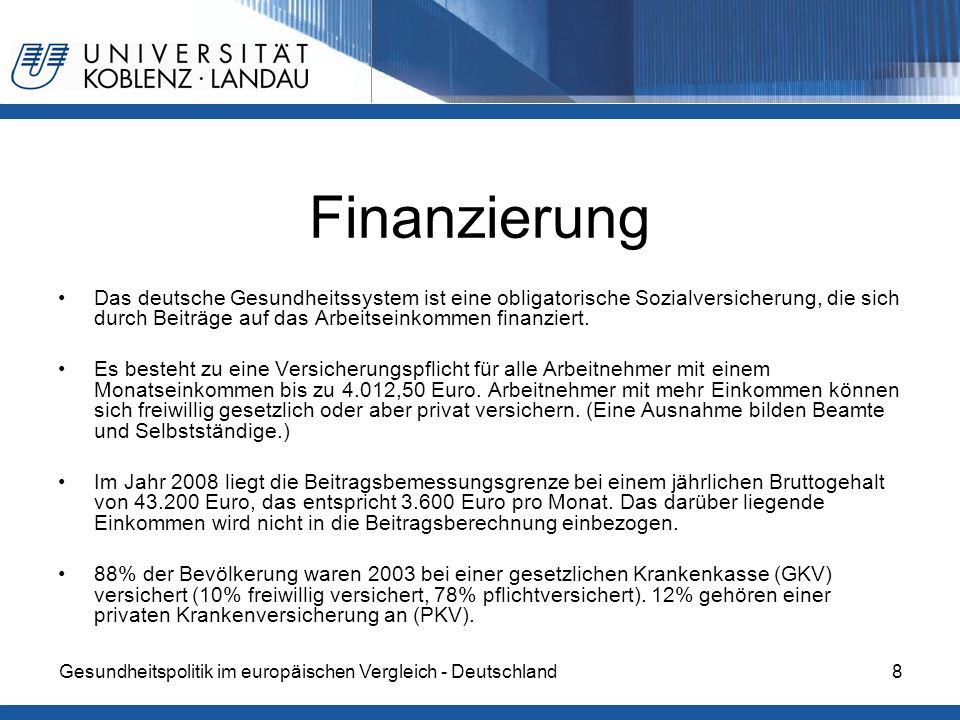 Finanzierung Das deutsche Gesundheitssystem ist eine obligatorische Sozialversicherung, die sich durch Beiträge auf das Arbeitseinkommen finanziert.