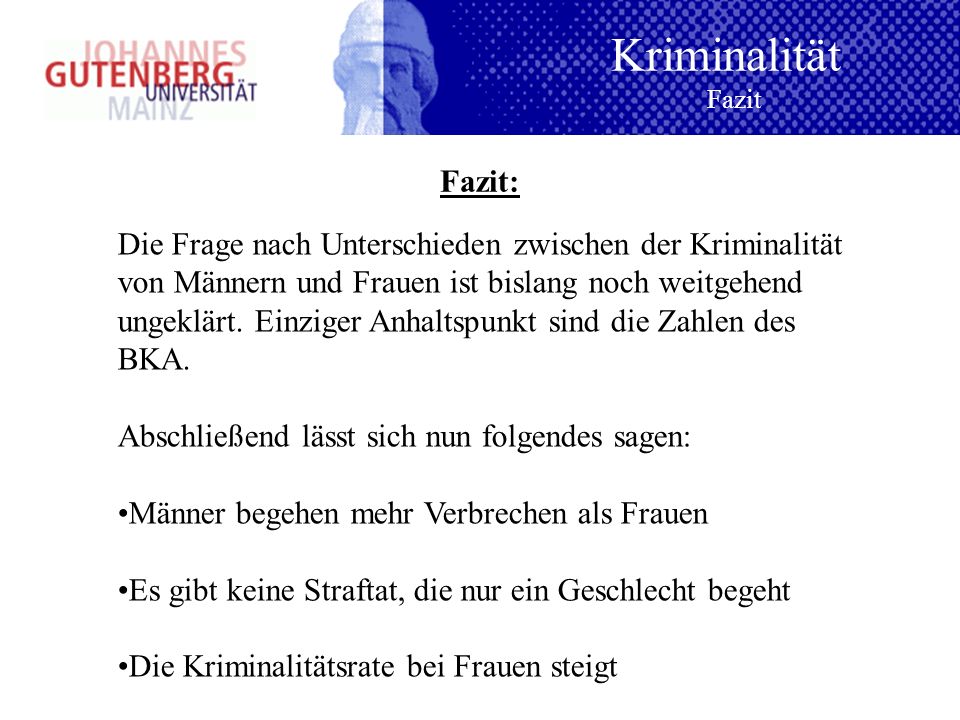 Kriminalität Fazit. Fazit: Die Frage nach Unterschieden zwischen der Kriminalität. von Männern und Frauen ist bislang noch weitgehend.