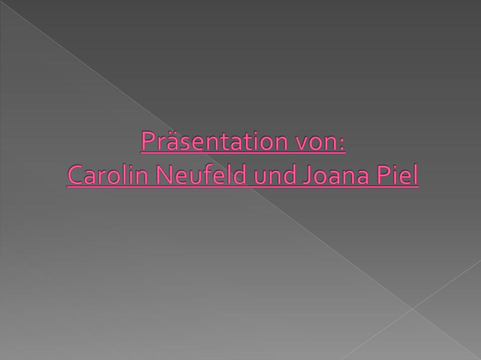 Präsentation von: Carolin Neufeld und Joana Piel