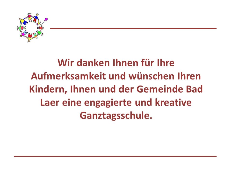 Wir danken Ihnen für Ihre Aufmerksamkeit und wünschen Ihren Kindern, Ihnen und der Gemeinde Bad Laer eine engagierte und kreative Ganztagsschule.