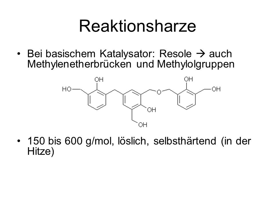 Reaktionsharze Bei basischem Katalysator: Resole  auch Methylenetherbrücken und Methylolgruppen.