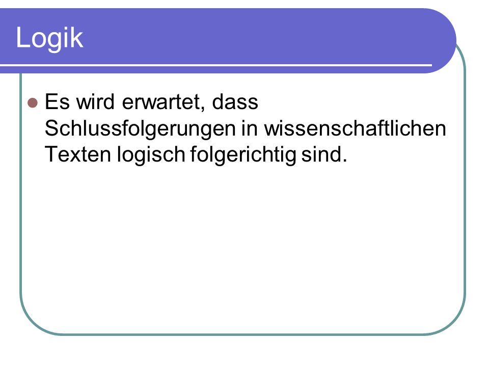 Logik Es wird erwartet, dass Schlussfolgerungen in wissenschaftlichen Texten logisch folgerichtig sind.