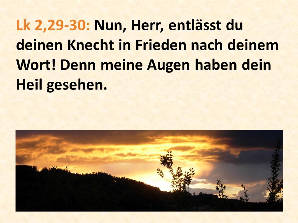 Lk 2,29-30: Nun, Herr, entlässt du deinen Knecht in Frieden nach deinem Wort.