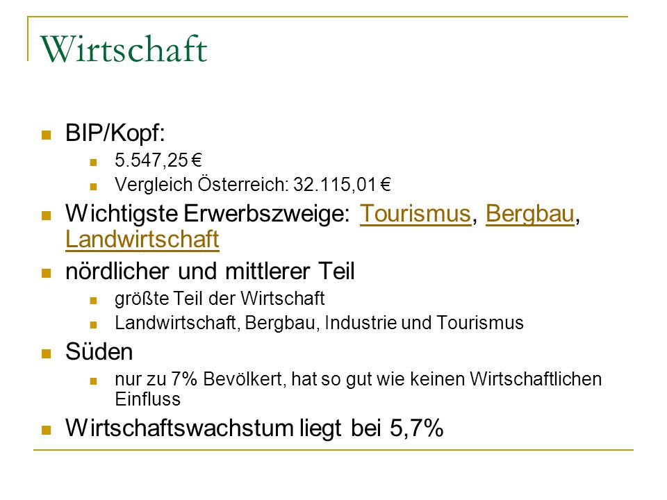 Wirtschaft BIP/Kopf: 5.547,25 € Vergleich Österreich: ,01 € Wichtigste Erwerbszweige: Tourismus, Bergbau, Landwirtschaft.