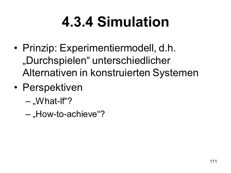 4.3.4 Simulation Prinzip: Experimentiermodell, d.h. „Durchspielen unterschiedlicher Alternativen in konstruierten Systemen.