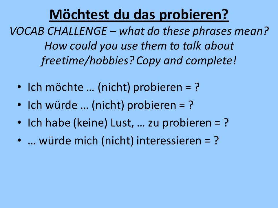Möchtest du das probieren VOCAB CHALLENGE – what do these phrases mean How could you use them to talk about freetime/hobbies Copy and complete!