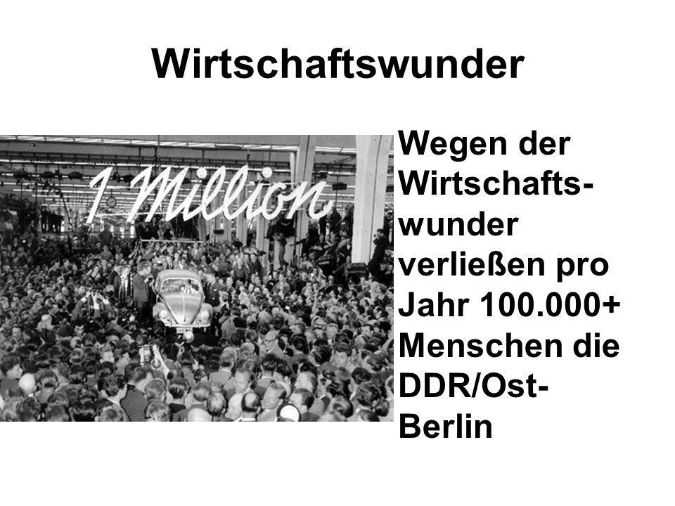Wirtschaftswunder Wegen der Wirtschafts-wunder verließen pro Jahr Menschen die DDR/Ost-Berlin.