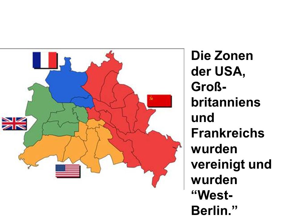 Die Zonen der USA, Groß-britanniens und Frankreichs wurden vereinigt und wurden West-Berlin.