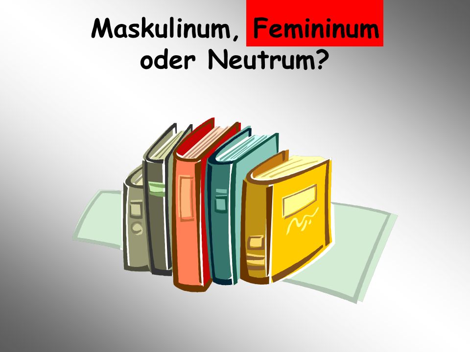 Maskulinum, Femininum oder Neutrum