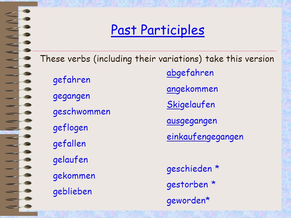 Past Participles These verbs (including their variations) take this version. abgefahren. angekommen.
