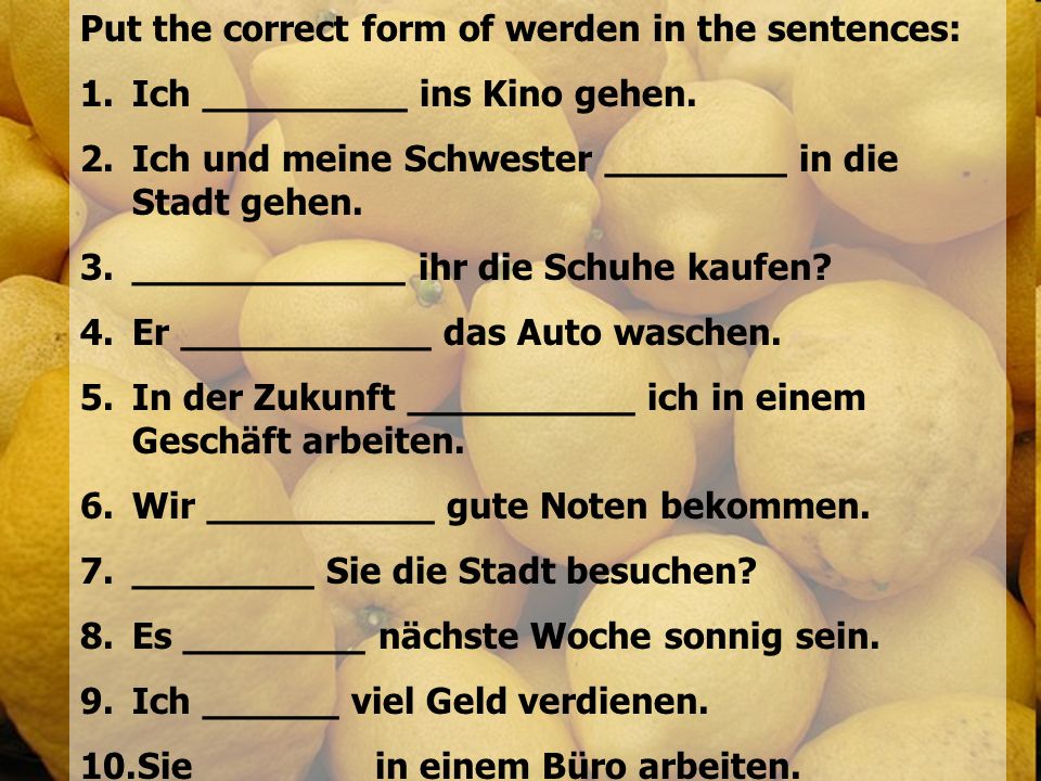Put the correct form of werden in the sentences: