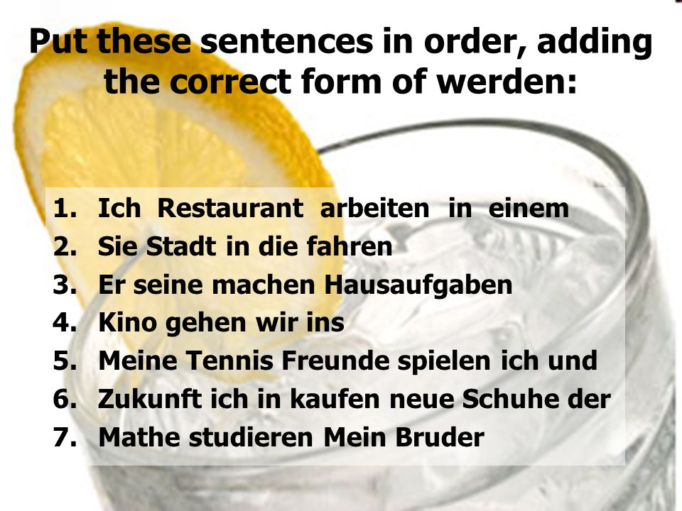 Put these sentences in order, adding the correct form of werden: