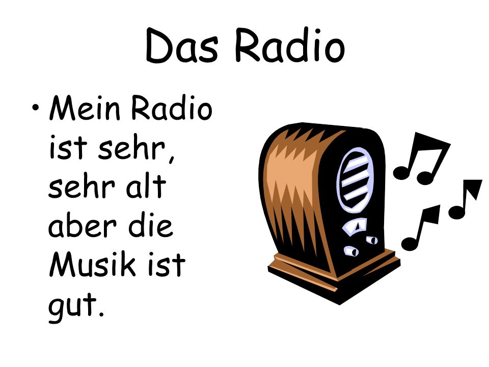 Das Radio Mein Radio ist sehr, sehr alt aber die Musik ist gut.