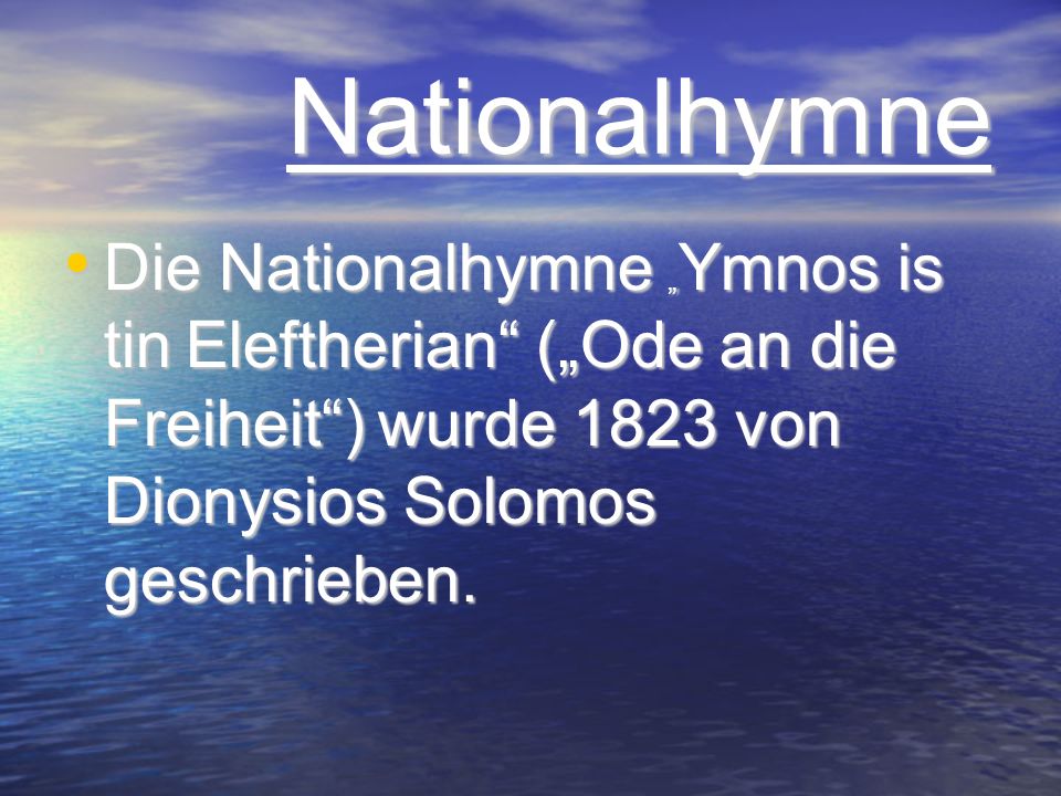 Nationalhymne Die Nationalhymne „Ymnos is tin Eleftherian („Ode an die Freiheit ) wurde 1823 von Dionysios Solomos geschrieben.