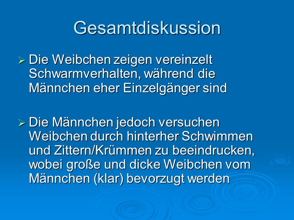 Gesamtdiskussion Die Weibchen zeigen vereinzelt Schwarmverhalten, während die Männchen eher Einzelgänger sind.
