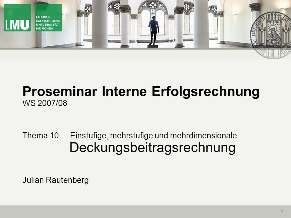 Proseminar Interne Erfolgsrechnung WS 2007/08 Thema 10: Einstufige, mehrstufige und mehrdimensionale Deckungsbeitragsrechnung Julian Rautenberg
