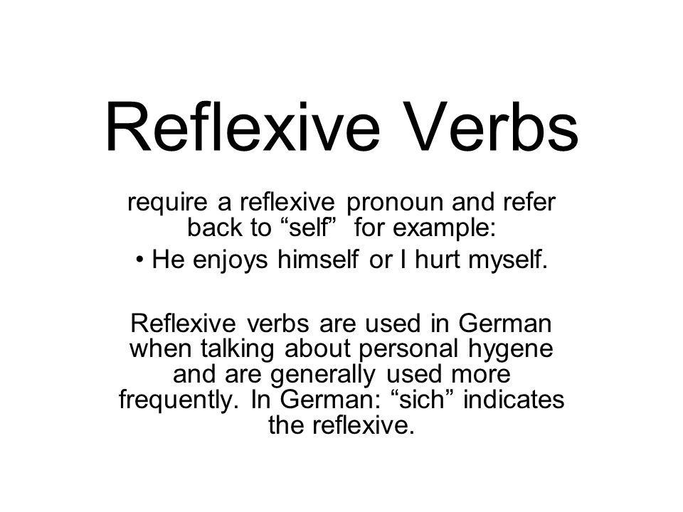 Reflexive Verbs require a reflexive pronoun and refer back to self for example: He enjoys himself or I hurt myself.
