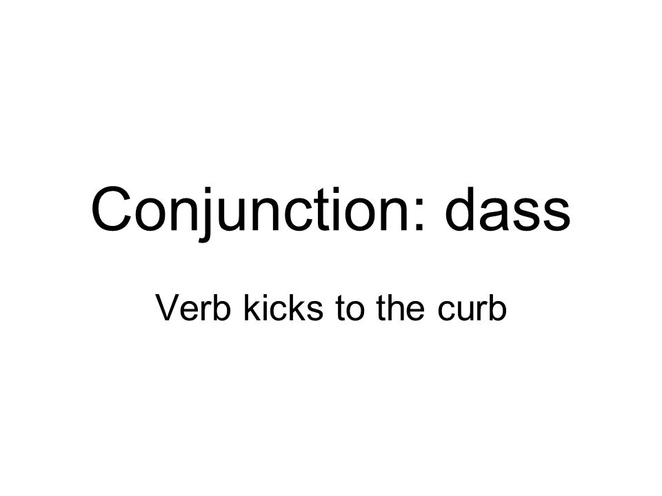 Conjunction: dass Verb kicks to the curb