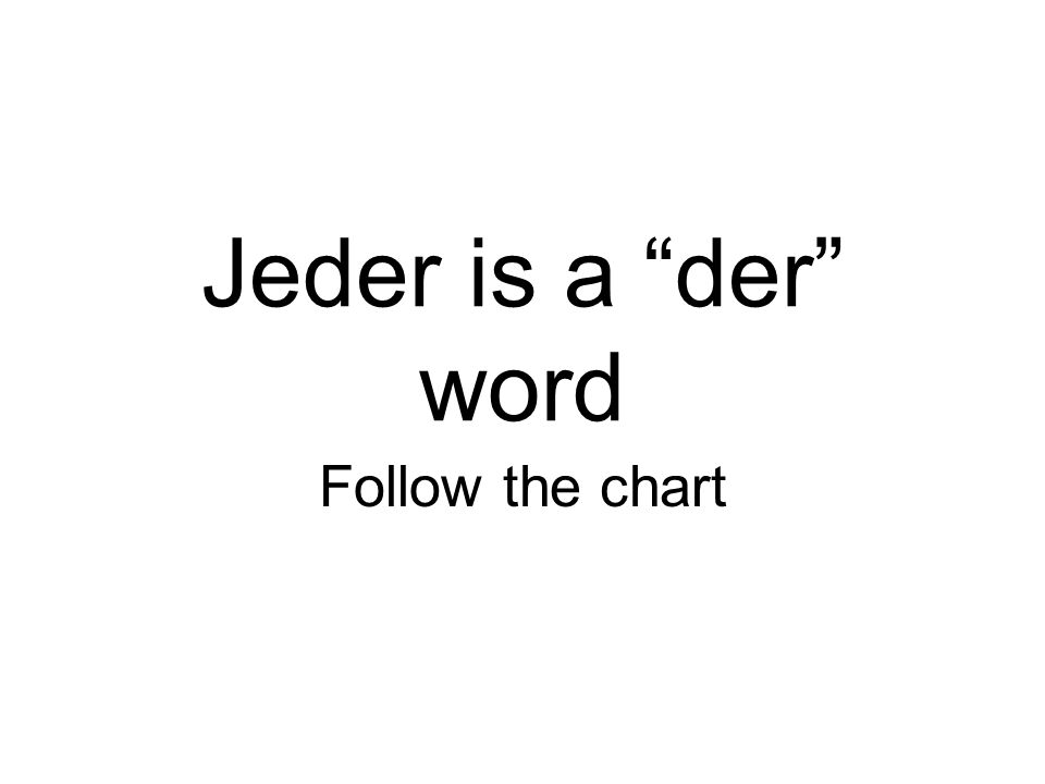 Jeder is a der word Follow the chart
