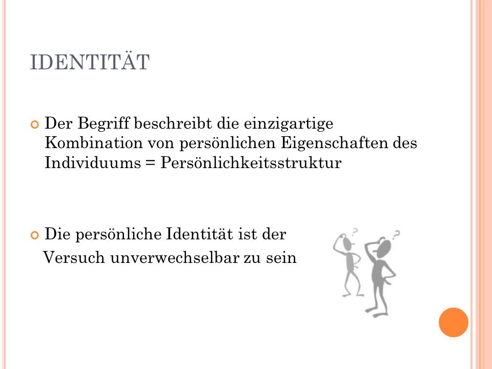 IDENTITÄT Der Begriff beschreibt die einzigartige Kombination von persönlichen Eigenschaften des Individuums = Persönlichkeitsstruktur.