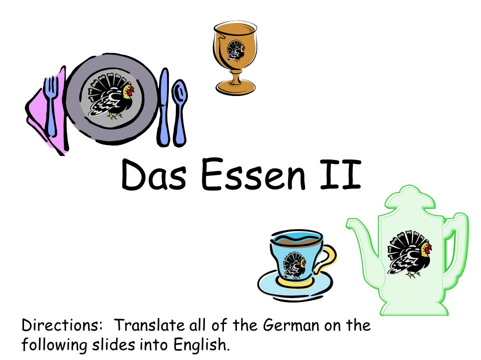 Das Essen II Directions: Translate all of the German on the following slides into English.