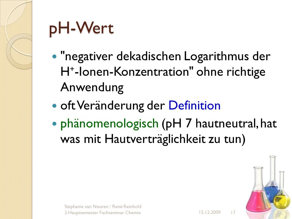 pH-Wert negativer dekadischen Logarithmus der H+-Ionen-Konzentration ohne richtige Anwendung. oft Veränderung der Definition.