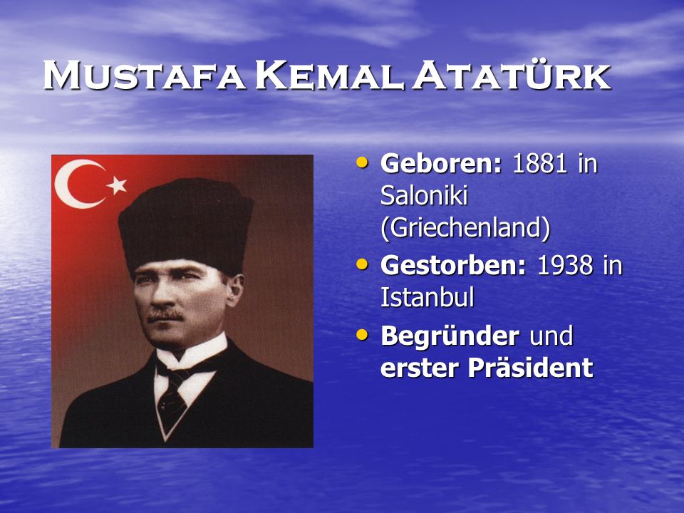 Mustafa Kemal Atatürk Geboren: 1881 in Saloniki (Griechenland)
