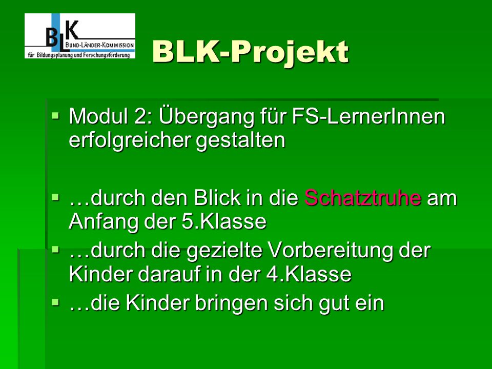 BLK-Projekt Modul 2: Übergang für FS-LernerInnen erfolgreicher gestalten. …durch den Blick in die Schatztruhe am Anfang der 5.Klasse.