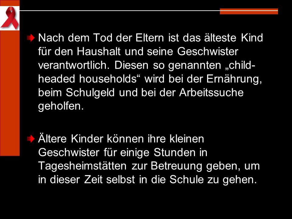 Nach dem Tod der Eltern ist das älteste Kind für den Haushalt und seine Geschwister verantwortlich. Diesen so genannten „child-headed households wird bei der Ernährung, beim Schulgeld und bei der Arbeitssuche geholfen.