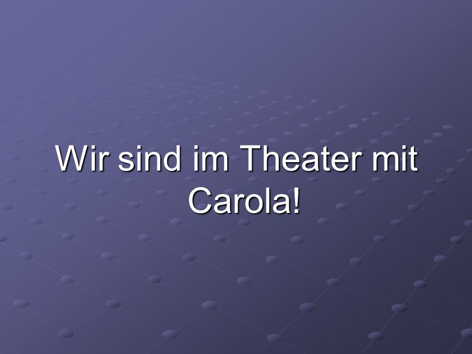 Wir sind im Theater mit Carola!