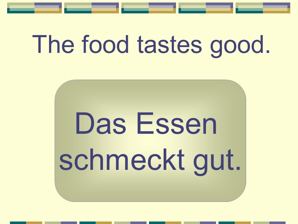 The food tastes good. Das Essen schmeckt gut.