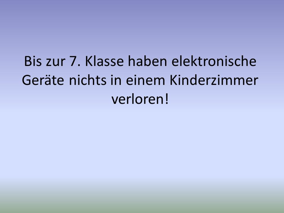 Bis zur 7. Klasse haben elektronische Geräte nichts in einem Kinderzimmer verloren!