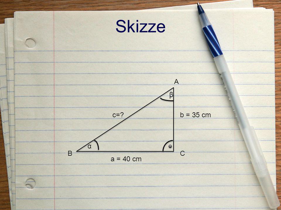 Skizze A β c= b = 35 cm α B C a = 40 cm
