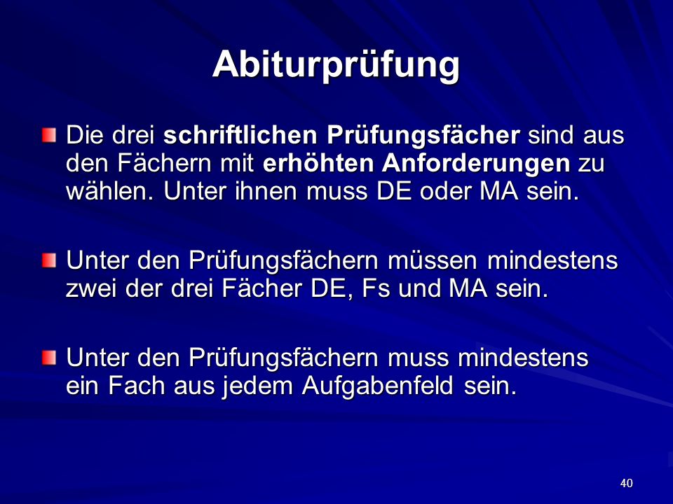 Abiturprüfung Die drei schriftlichen Prüfungsfächer sind aus den Fächern mit erhöhten Anforderungen zu wählen. Unter ihnen muss DE oder MA sein.