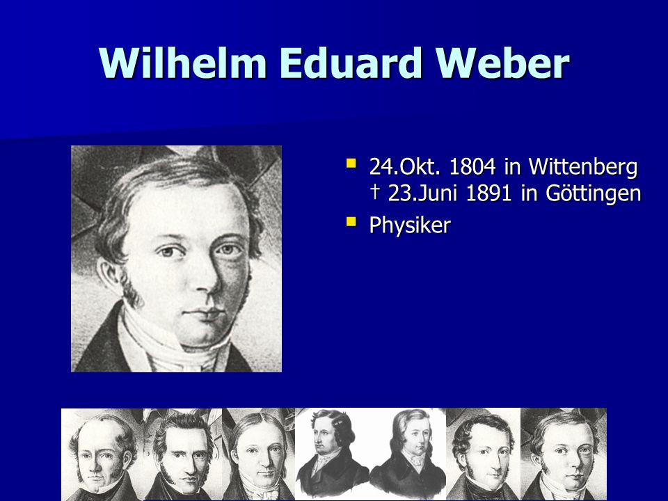 Wilhelm Eduard Weber 24.Okt in Wittenberg † 23.Juni 1891 in Göttingen Physiker