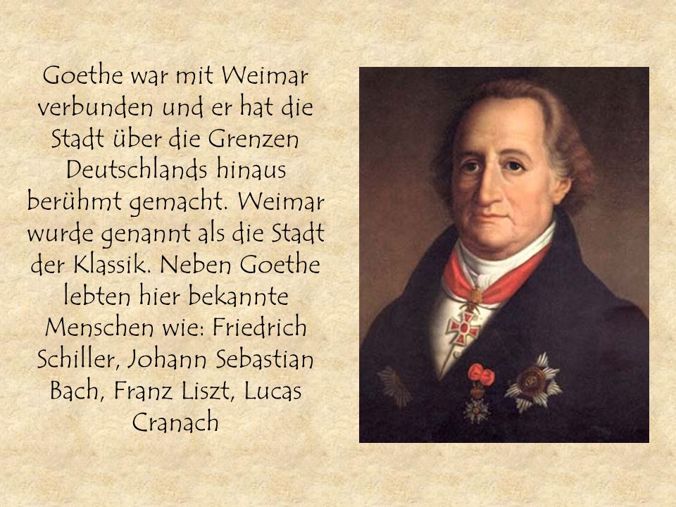 Goethe war mit Weimar verbunden und er hat die Stadt über die Grenzen Deutschlands hinaus berühmt gemacht.