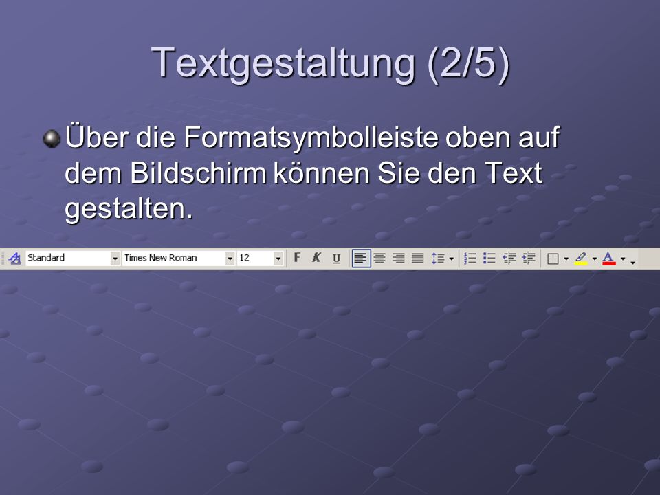 Textgestaltung (2/5) Über die Formatsymbolleiste oben auf dem Bildschirm können Sie den Text gestalten.
