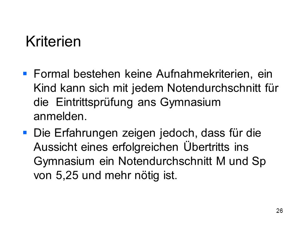 Kriterien Formal bestehen keine Aufnahmekriterien, ein Kind kann sich mit jedem Notendurchschnitt für die Eintrittsprüfung ans Gymnasium anmelden.