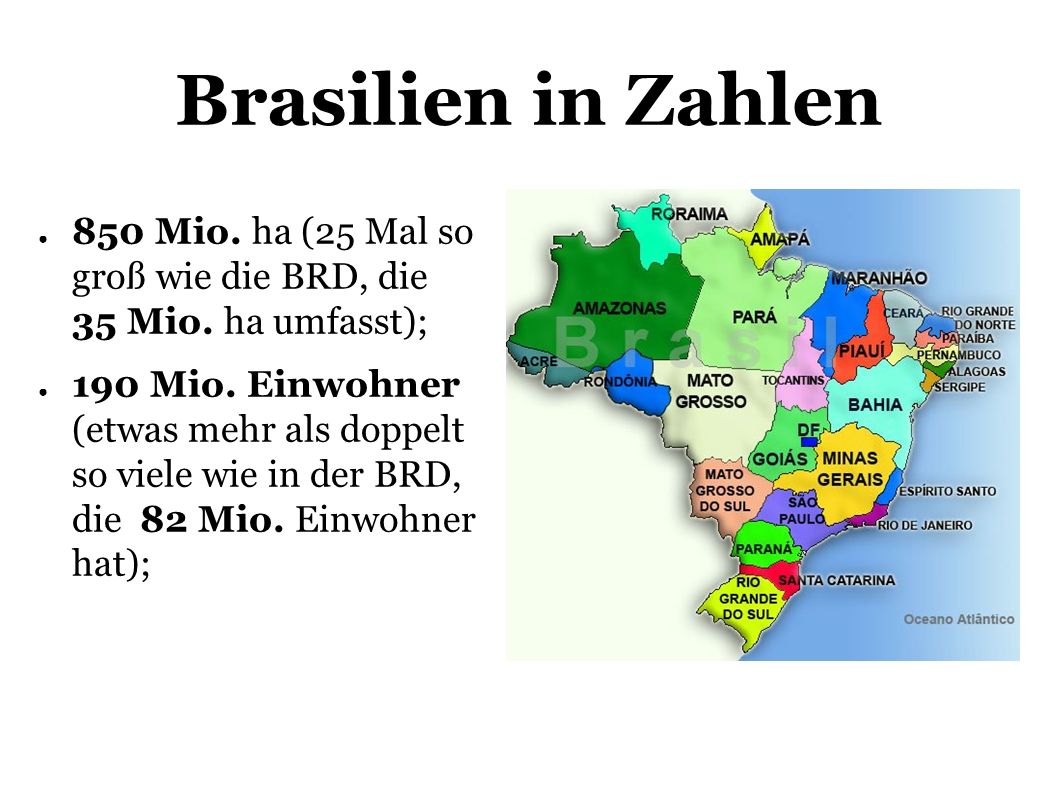 Brasilien in Zahlen 850 Mio. ha (25 Mal so groß wie die BRD, die 35 Mio. ha umfasst);
