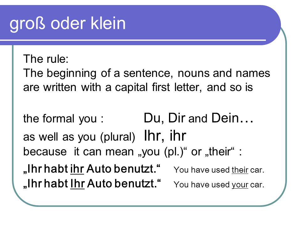 groß oder klein The rule: The beginning of a sentence, nouns and names